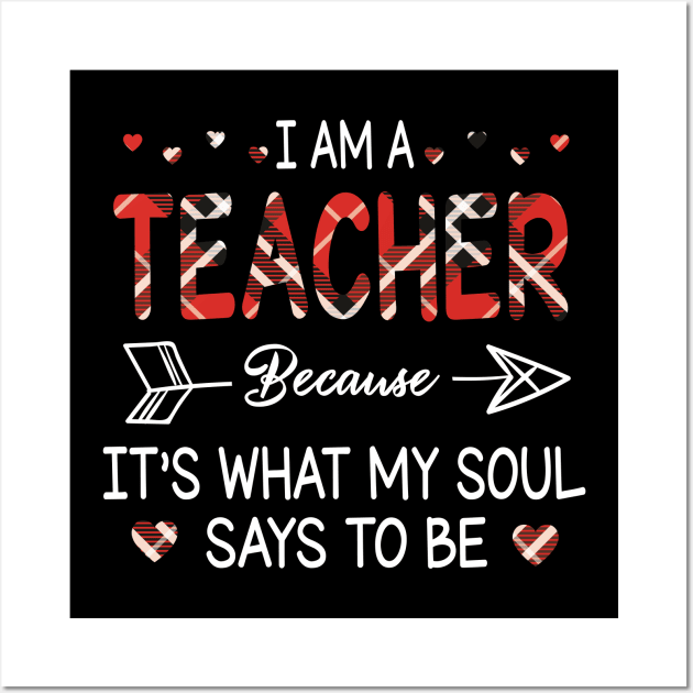 I Am A Teacher Because It's What My Soul Says To Be Happy Parent Day Summer Vacation Fight Covit-19 Wall Art by DainaMotteut